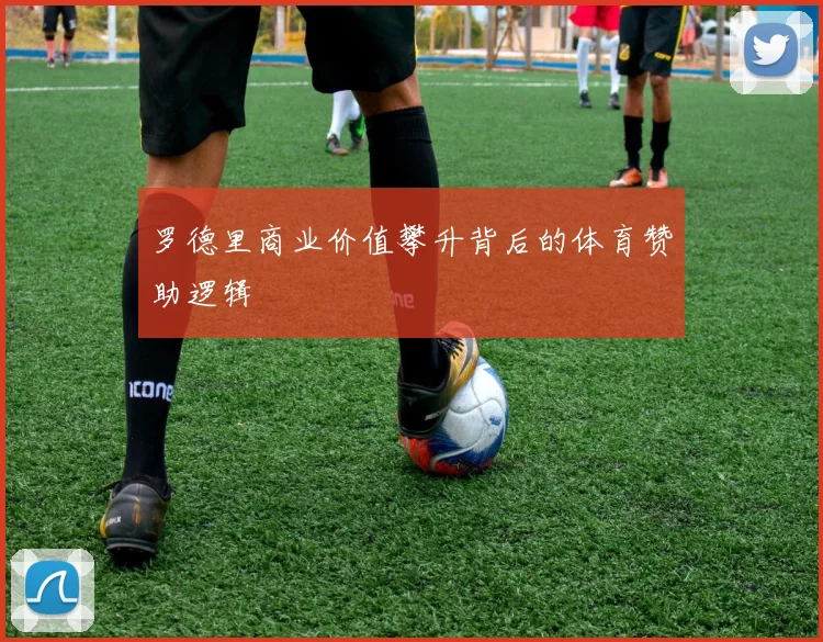 罗德里商业价值攀升背后的体育赞助逻辑