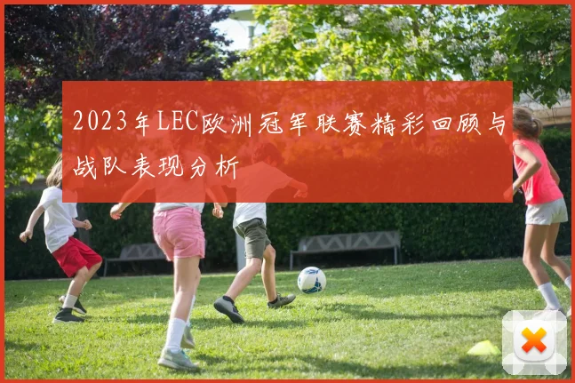 2023年LEC欧洲冠军联赛精彩回顾与战队表现分析