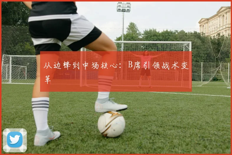 从边锋到中场核心：B席引领战术变革