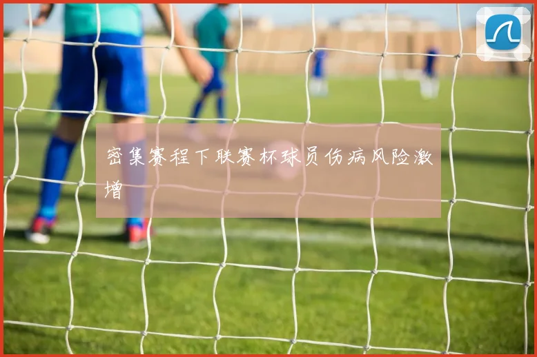 密集赛程下联赛杯球员伤病风险激增