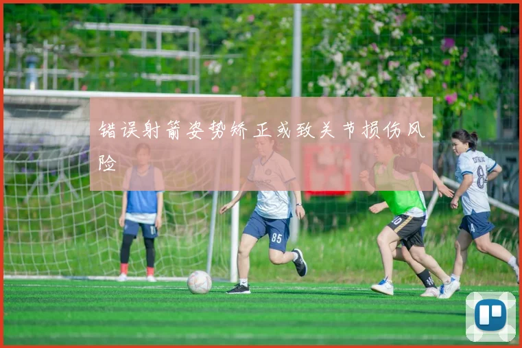错误射箭姿势矫正或致关节损伤风险