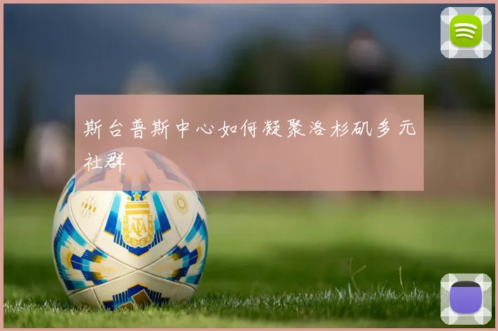 斯台普斯中心如何凝聚洛杉矶多元社群
