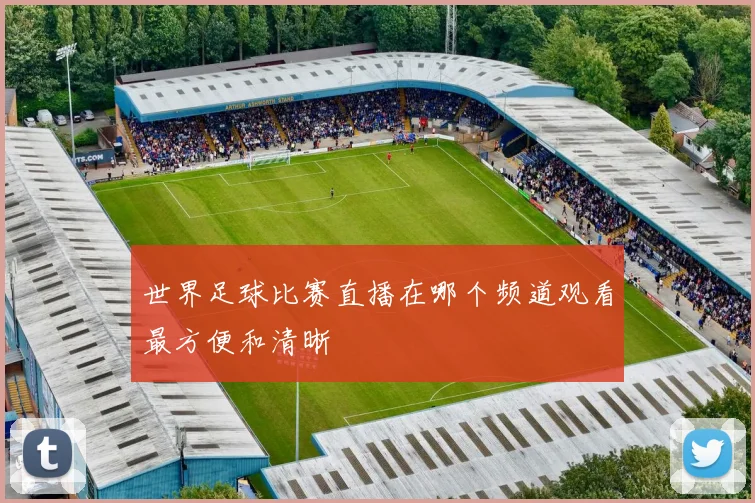 世界足球比赛直播在哪个频道观看最方便和清晰