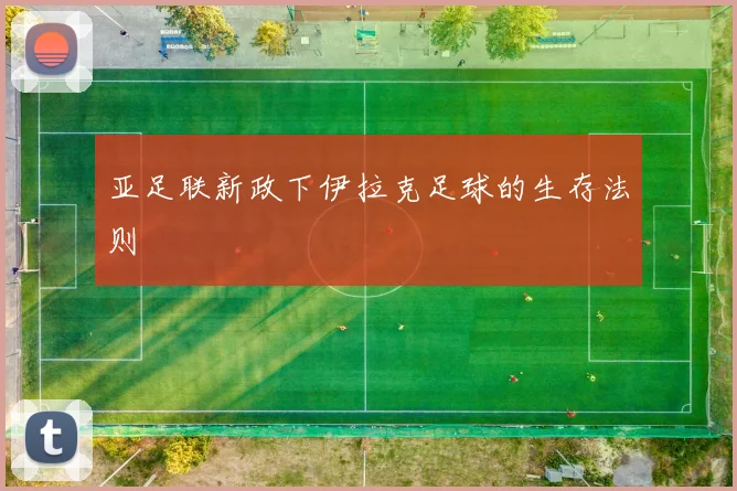 亚足联新政下伊拉克足球的生存法则