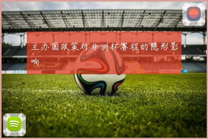 主办国政策对非洲杯赛程的隐形影响