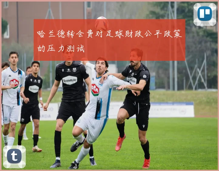 哈兰德转会费对足球财政公平政策的压力测试