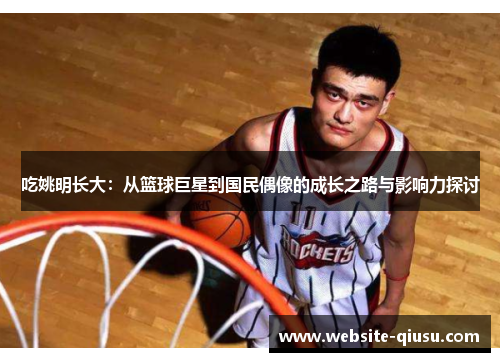 吃姚明长大：从篮球巨星到国民偶像的成长之路与影响力探讨