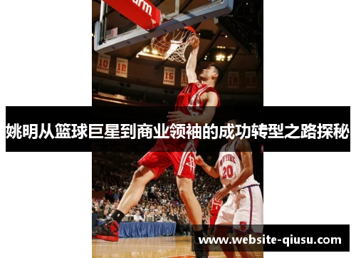 姚明从篮球巨星到商业领袖的成功转型之路探秘