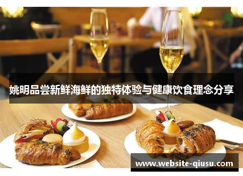姚明品尝新鲜海鲜的独特体验与健康饮食理念分享