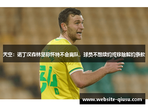 天空：诺丁汉森林坚称怀特不会离队，球员不想续约或移除解约条款