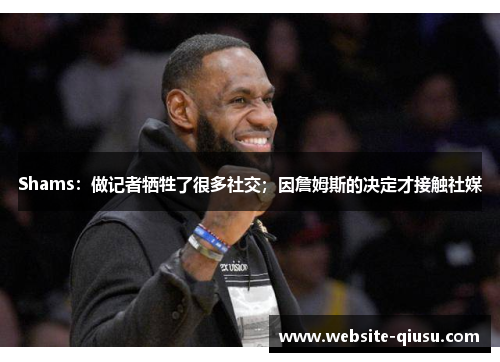 Shams：做记者牺牲了很多社交；因詹姆斯的决定才接触社媒