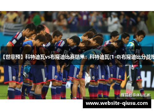 【世非预】科特迪瓦vs布隆迪比赛结果：科特迪瓦(1-0)布隆迪比分战报